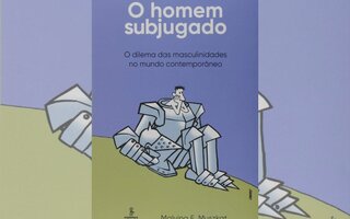 “O Homem Subjugado – O dilema das masculinidades no mundo contemporâneo”, de Malvina Muszkat