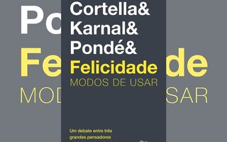 Felicidade: Modos de usar, Mario Sergio Cortella / Leandro Karnal / Luis Felipe Pondé