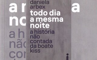 "TODO DIA A MESMA NOITE – A HISTÓRIA NÃO CONTADA DA BOATE KISS", DANIELA ARBEX